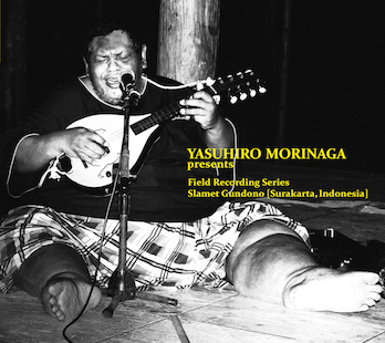 Yasuhiro Morinaga presents Field Recording Series Slamet Gundono [Surakarta, Indonesia]